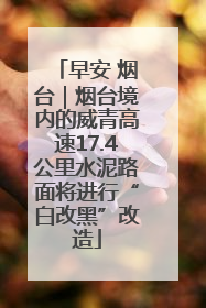 早安 烟台｜烟台境内的威青高速17.4公里水泥路面将进行“白改黑”改造